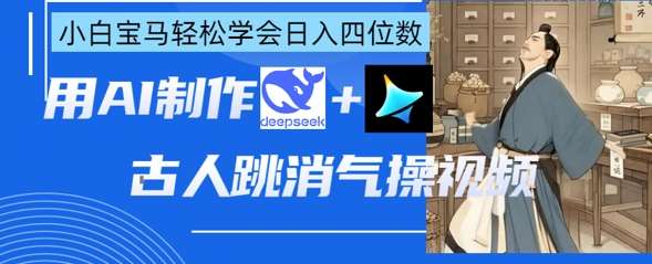 AI古人跳消气操视频制作,deepseek+即梦,小白宝马轻松学会日入四位数网赚项目-副业赚钱-互联网创业-资源整合南风学院
