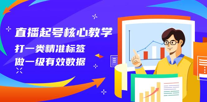 （8021期）直播起号核心教学，打一类精准标签，做一级有效数据（14节课）网赚项目-副业赚钱-互联网创业-资源整合南风学院