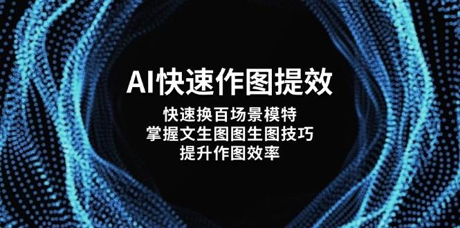（14430期）AI快速作图提效，快速换百场景模特，掌握文生图图生图技巧，提升作图效率网赚项目-副业赚钱-互联网创业-资源整合南风学院