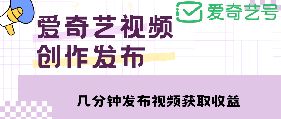 爱奇艺号视频发布，每天几分钟即可发布视频【教程+涨粉攻略】网赚项目-副业赚钱-互联网创业-资源整合南风学院