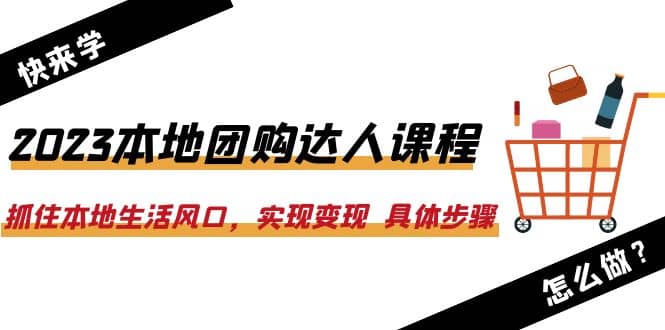 2023本地团购达人课程：抓住本地生活风口，实现变现 具体步骤（22节课）网赚项目-副业赚钱-互联网创业-资源整合南风学院