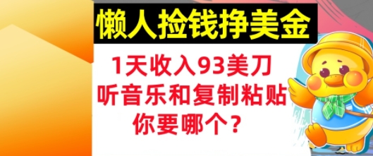 懒人捡钱挣美金,1天收入93刀,0门槛,在线听音乐和复制粘贴,你要哪个?