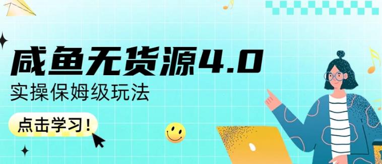 咸鱼无货源4.0实操保姆级玩法,适合新手小白网赚项目-副业赚钱-互联网创业-资源整合南风学院