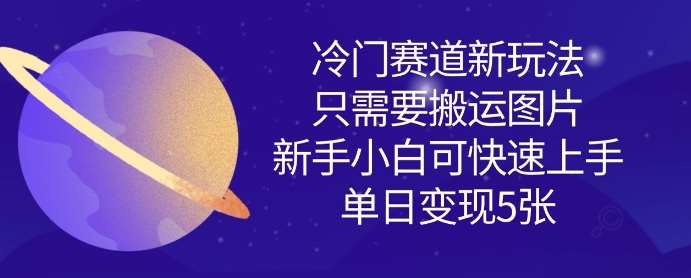 冷门赛道新玩法，只需要搬运图片，新手小白可快速上手，单日变现多张网赚项目-副业赚钱-互联网创业-资源整合南风学院