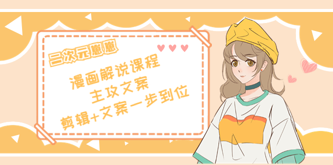 二次元·漫画解说课程——主攻文案，剪辑+文案一步到位（价值599元）网赚项目-副业赚钱-互联网创业-资源整合南风学院