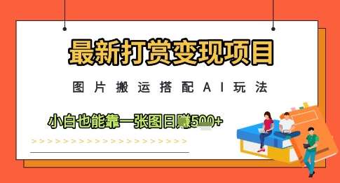 最新打赏变现项目，图片搬运搭配AI玩法，小白也能靠一张图日入5张网赚项目-副业赚钱-互联网创业-资源整合南风学院