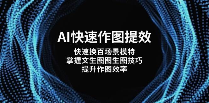 AI快速作图提效，快速换百场景模特，掌握文生图图生图技巧，提升作图效率网赚项目-副业赚钱-互联网创业-资源整合南风学院