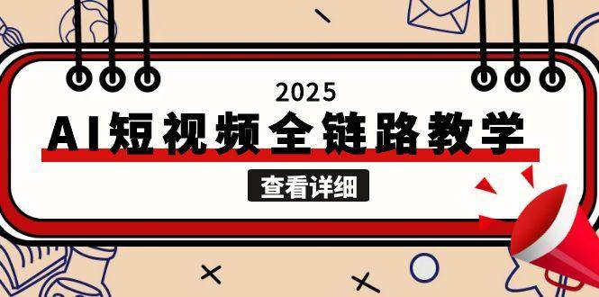 （15162期）2025AI短视频全链路教学，文案图片视频生成，解决自媒体创作痛点网赚项目-副业赚钱-互联网创业-资源整合南风学院