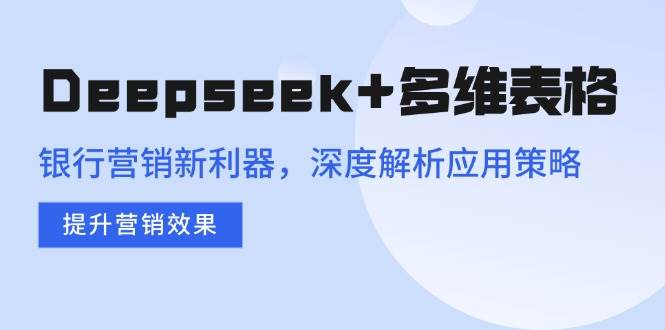 （14280期）Deepseek+多维表格，银行营销新利器，深度解析应用策略，提升营销效果网赚项目-副业赚钱-互联网创业-资源整合南风学院