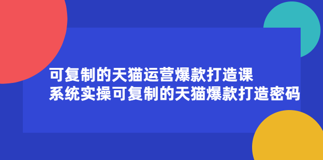 可复制的天猫运营爆款打造课，系统实操可复制的天猫爆款打造密码网赚项目-副业赚钱-互联网创业-资源整合南风学院