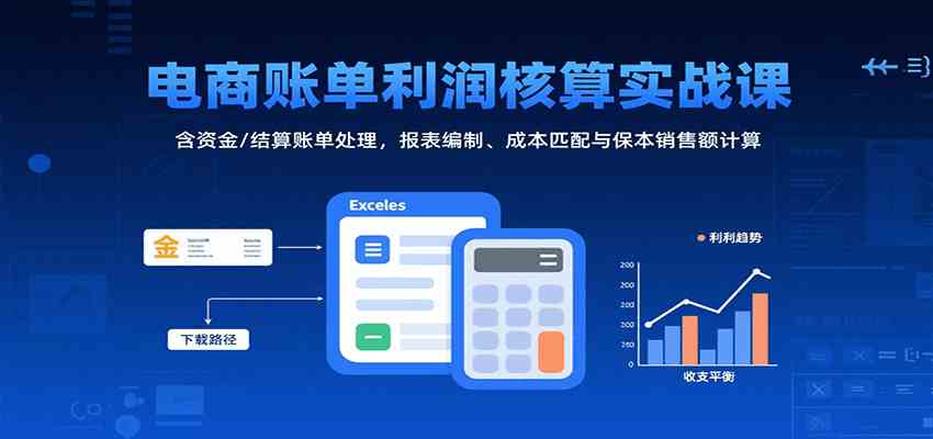 电商账单利润核算实战课：含资金/结算账单处理，报表编制、成本匹配与保本销售额计算网赚项目-副业赚钱-互联网创业-资源整合南风学院