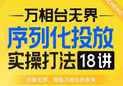 【万相台无界】序列化投放实操18讲线上实战班，全网首推，运营福音！网赚项目-副业赚钱-互联网创业-资源整合南风学院
