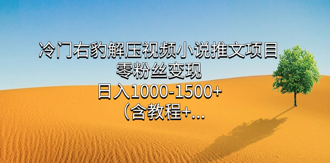 冷门右豹解压视频小说推文项目，零粉丝变现，日入1000-1500+（含教程）网赚项目-副业赚钱-互联网创业-资源整合南风学院