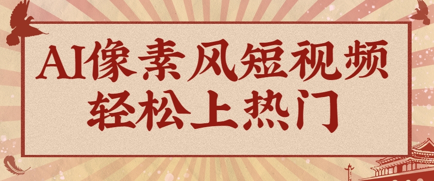爆火1000万！AI像素风短视频制作方法，轻松上热门收割流量！完整保姆级教程！网赚项目-副业赚钱-互联网创业-资源整合南风学院
