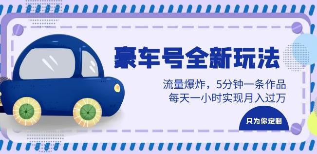 豪车号全新玩法，流量爆炸，5分钟一条作品，每天一小时实现月入过万【揭秘】网赚项目-副业赚钱-互联网创业-资源整合南风学院