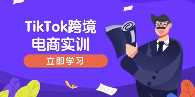（14289期）TikTok跨境电商实训，开店准备与选品策略，助力新手快速上手, 精准运营网赚项目-副业赚钱-互联网创业-资源整合南风学院