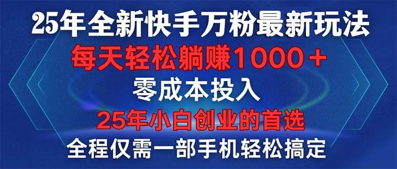 （14005期）25年全新快手万粉玩法，全程一部手机轻松搞定，一分钟两条作品，零成本…网赚项目-副业赚钱-互联网创业-资源整合南风学院