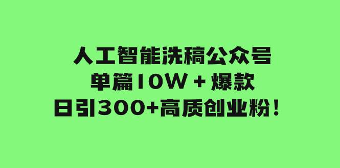 （7920期）人工智能洗稿公众号单篇10W＋爆款，日引300+高质创业粉！网赚项目-副业赚钱-互联网创业-资源整合南风学院