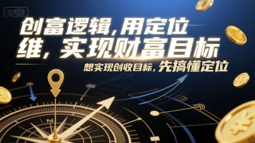 创富逻辑，用定位思维实现财富目标，想实现创收目标，先搞懂定位网赚项目-副业赚钱-互联网创业-资源整合南风学院