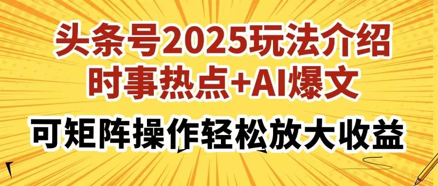 （14113期）头条号2025玩法介绍，时事热点+AI爆文，可矩阵操作轻松放大收益网赚项目-副业赚钱-互联网创业-资源整合南风学院