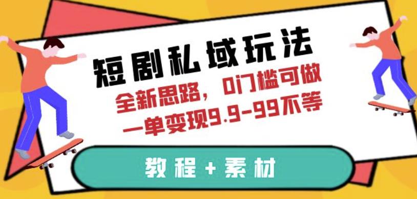 短剧私域玩法，全新思路，0门槛可做，一单变现9.9-99不等（教程+素材）【揭秘】网赚项目-副业赚钱-互联网创业-资源整合南风学院