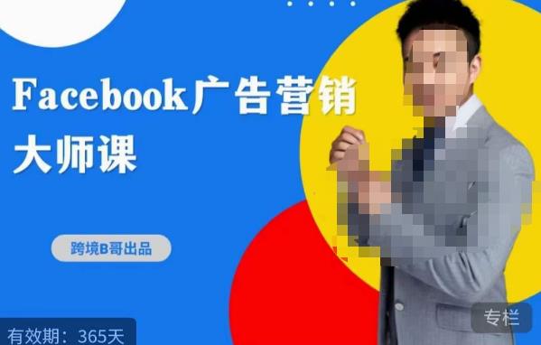 跨境b哥·2023Facebook广告营销大师课，挖掘广告商机，寻找精准客户网赚项目-副业赚钱-互联网创业-资源整合南风学院