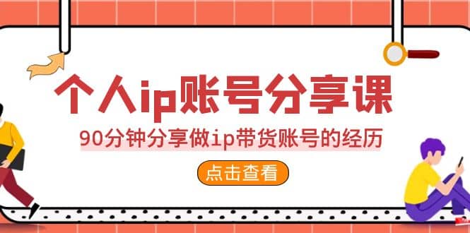 2023个人ip账号分享课，90分钟分享做ip带货账号的经历网赚项目-副业赚钱-互联网创业-资源整合南风学院