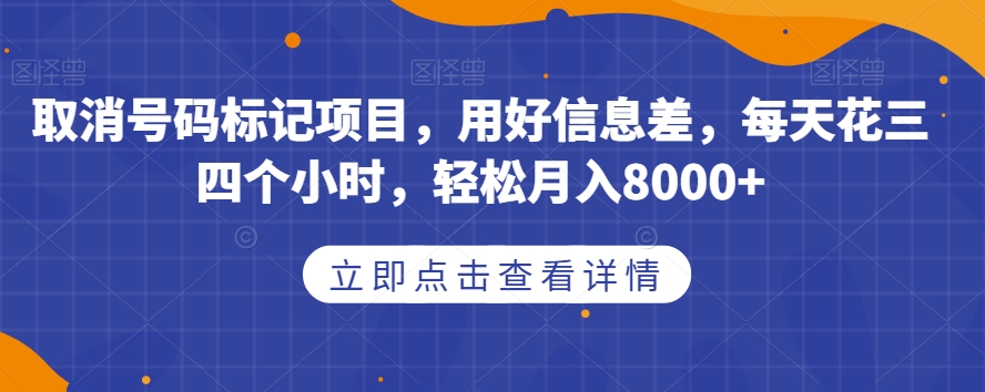取消号码标记项目，用好信息差，每天花三四个小时，轻松月入8000+【揭秘】网赚项目-副业赚钱-互联网创业-资源整合南风学院