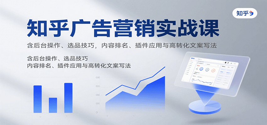 知乎广告营销实战课，含后台操作、选品技巧，内容排名、插件应用与高转化文案写法网赚项目-副业赚钱-互联网创业-资源整合南风学院
