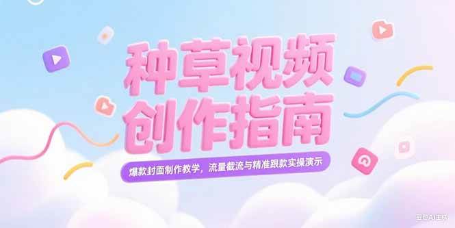 （15259期）小红书种草视频创作指南，爆款封面制作教学，流量截流与精准跟款实操演示网赚项目-副业赚钱-互联网创业-资源整合南风学院