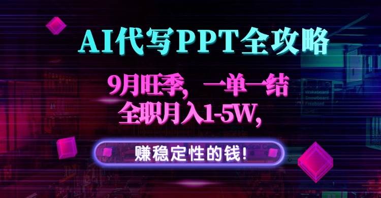 （15915期）AI代写PPT全攻略，9月旺季，一单一结，全职月入1-5W，赚稳定性的钱！网赚项目-副业赚钱-互联网创业-资源整合南风学院