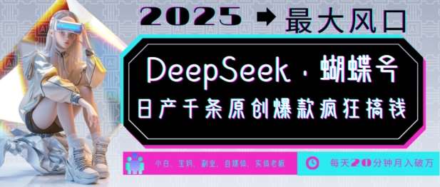 DeepSeek+蝴蝶号，2025年最大风口，日产千条原创爆款，轻松月入破W网赚项目-副业赚钱-互联网创业-资源整合南风学院