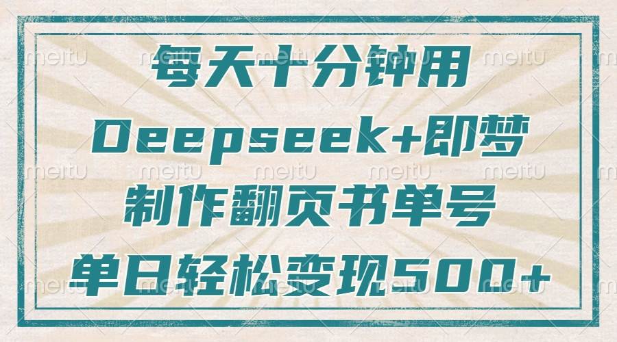 （14123期）每天十分钟，用Deepseek+即梦，制作翻页书单号，疯狂涨粉，单日变现500+网赚项目-副业赚钱-互联网创业-资源整合南风学院