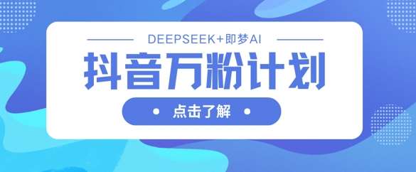 抖音万粉计划，利用DeepSeek+即梦AI生成视频，快速涨到万粉网赚项目-副业赚钱-互联网创业-资源整合南风学院