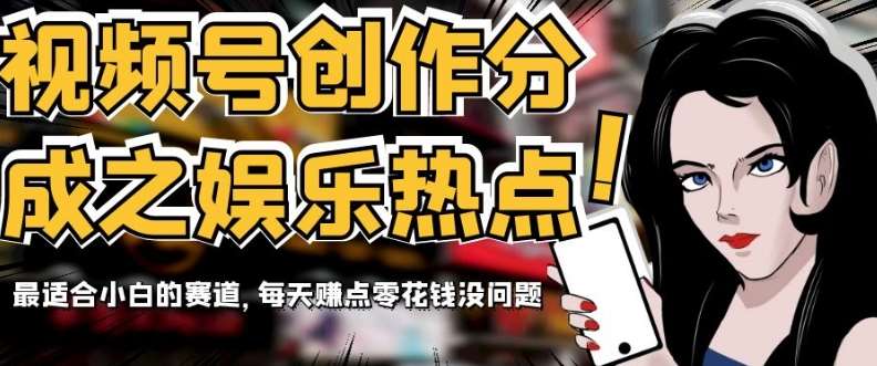 视频号创作分成之娱乐热点，最适合小白的赛道，每天赚点零花钱没问题【揭秘】网赚项目-副业赚钱-互联网创业-资源整合南风学院