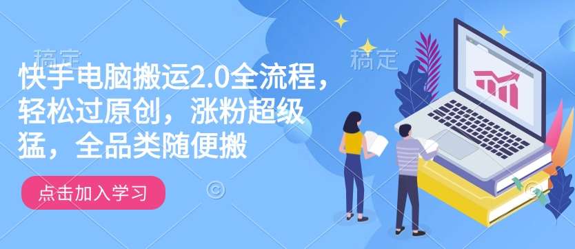 快手电脑搬运2.0全流程，轻松过原创，涨粉超级猛，全品类随便搬网赚项目-副业赚钱-互联网创业-资源整合南风学院