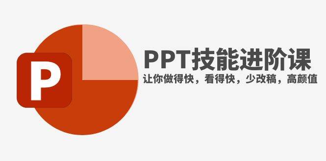 (7849期)抖音头部PPT博主教你如何进阶PPT技能,让你做得快,看得快,少改稿,高颜值网赚项目-副业赚钱-互联网创业-资源整合南风学院