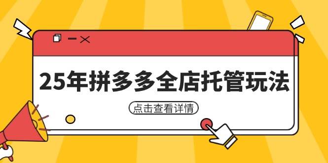 （14222期）25年拼多多全店托管玩法，矩阵动销裂变玩法如何低风险盈利 新手运营秘籍网赚项目-副业赚钱-互联网创业-资源整合南风学院