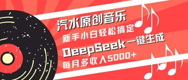 汽水原创音乐DeepSeek一键生成，新手小白轻松搞定，每月多收入5k+网赚项目-副业赚钱-互联网创业-资源整合南风学院