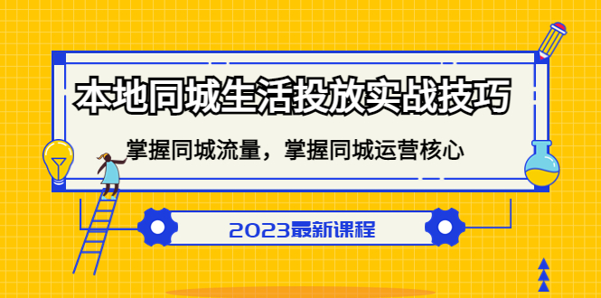 本地同城生活投放实战技巧，掌握-同城流量，掌握-同城运营核心网赚项目-副业赚钱-互联网创业-资源整合南风学院