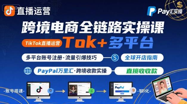 跨境电商线上课，TikTok 直播运营 + 多平台账号注册 + PayPal 万里汇实操教程网赚项目-副业赚钱-互联网创业-资源整合南风学院