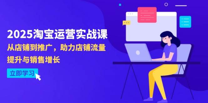 （14504期）2025淘宝运营实战课-4月更新：从店铺到推广，助力店铺流量提升与销售增长网赚项目-副业赚钱-互联网创业-资源整合南风学院