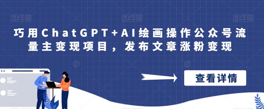 巧用ChatGPT+AI绘画操作公众号流量主变现项目，发布文章涨粉变现网赚项目-副业赚钱-互联网创业-资源整合南风学院