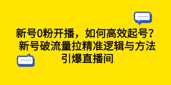 新号0粉开播，如何高效起号？新号破流量拉精准逻辑与方法，引爆直播间网赚项目-副业赚钱-互联网创业-资源整合南风学院