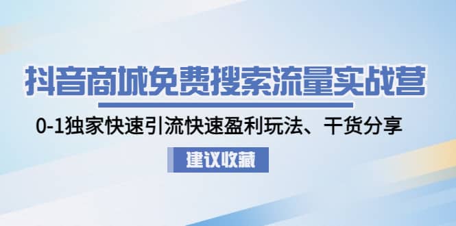 抖音商城免费搜索流量实战营：0-1独家快速引流快速盈利玩法、干货分享网赚项目-副业赚钱-互联网创业-资源整合南风学院