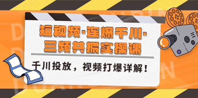 短视频·连爆千川·三频共振实操课，千川投放，视频打爆讲解网赚项目-副业赚钱-互联网创业-资源整合南风学院