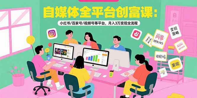 （15479期）自媒体全平台创富课：小红书/百家号/视频号等平台，月入3万变现全流程网赚项目-副业赚钱-互联网创业-资源整合南风学院