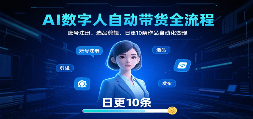 AI数字人自动带货全流程：账号注册、选品剪辑，日更10条作品自动化变现网赚项目-副业赚钱-互联网创业-资源整合南风学院