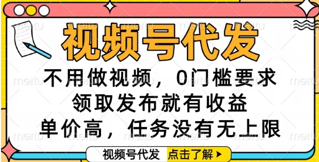 视频号代发，不用做视频，0门槛要求，领取发布就有收益，单价高，任务没有无上限【揭秘】网赚项目-副业赚钱-互联网创业-资源整合南风学院