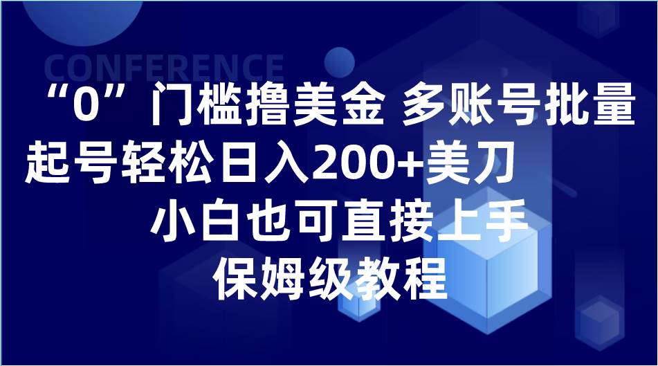 0门槛撸美金| 多账号批量起号轻松日入200+美刀，小白也可直接上手，保姆级教程网赚项目-副业赚钱-互联网创业-资源整合南风学院